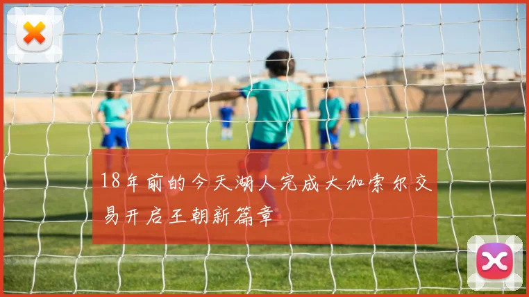 18年前的今天湖人完成大加索尔交易开启王朝新篇章