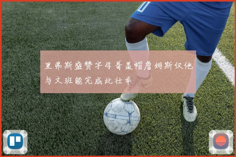 里弗斯盛赞字母哥盖帽詹姆斯仅他与文班能完成此壮举