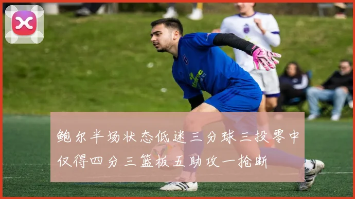 鲍尔半场状态低迷三分球三投零中仅得四分三篮板五助攻一抢断