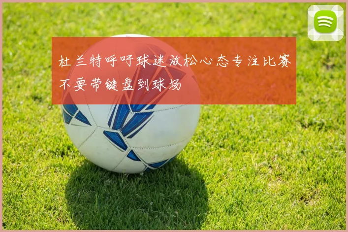 杜兰特呼吁球迷放松心态专注比赛不要带键盘到球场