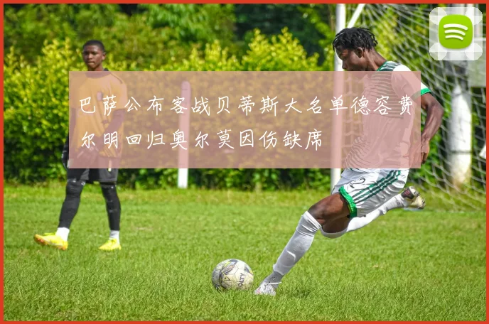 巴萨公布客战贝蒂斯大名单德容费尔明回归奥尔莫因伤缺席