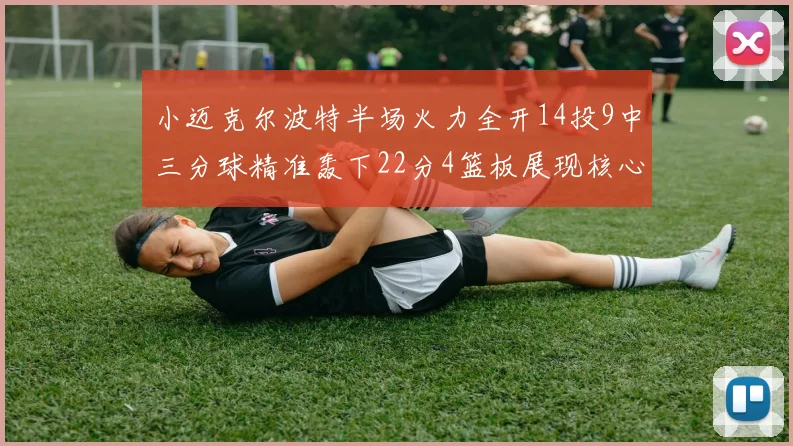 小迈克尔波特半场火力全开14投9中三分球精准轰下22分4篮板展现核心实力