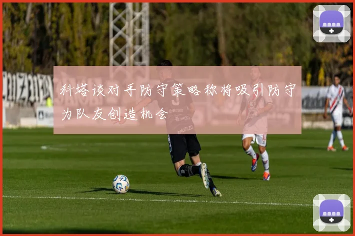 科塔谈对手防守策略称将吸引防守为队友创造机会
