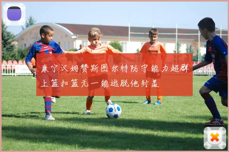 康宁汉姆赞斯图尔特防守能力超群上篮扣篮无一能逃脱他封盖