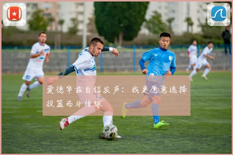 爱德华兹自信发声：我更愿意选择投篮而非传球