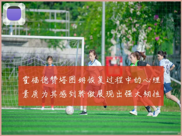 霍福德赞塔图姆恢复过程中的心理素质为其感到骄傲展现出强大韧性与决心