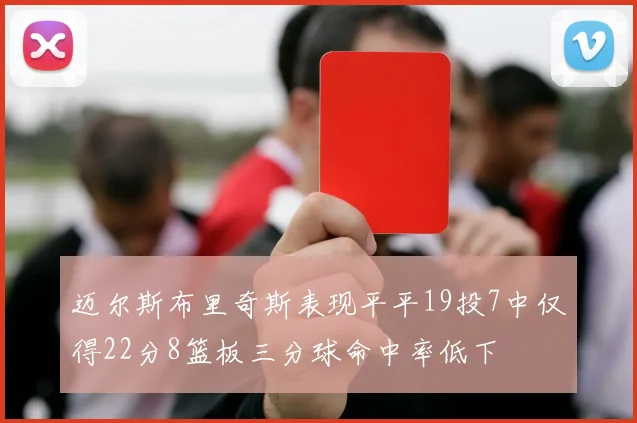 迈尔斯布里奇斯表现平平19投7中仅得22分8篮板三分球命中率低下