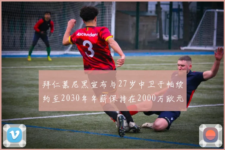 拜仁慕尼黑宣布与27岁中卫于帕续约至2030年年薪保持在2000万欧元不变