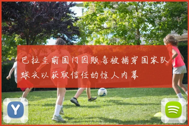 巴拉圭前国门因贩毒被捕穿国家队球衣以获取信任的惊人内幕